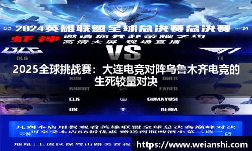 2025全球挑战赛：大连电竞对阵乌鲁木齐电竞的生死较量对决