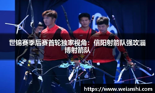 世锦赛季后赛首轮独家视角：信阳射箭队强攻淄博射箭队